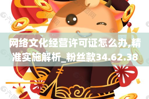 网络文化经营许可证怎么办,精准实施解析_粉丝款34.62.38