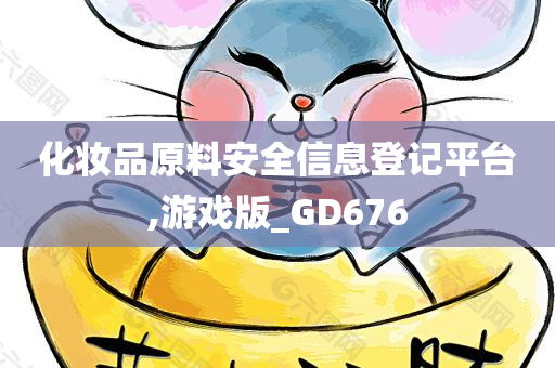 化妆品原料安全信息登记平台,游戏版_GD676