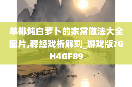 羊排炖白萝卜的家常做法大全图片,释经戏析解刻_游戏版?GH4GF89