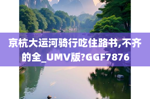 京杭大运河骑行吃住路书,不齐的全_UMV版?GGF7876