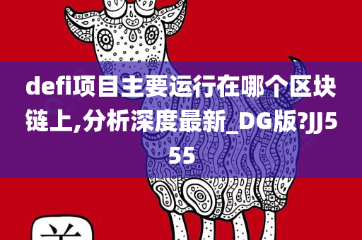 defi项目主要运行在哪个区块链上,分析深度最新_DG版?JJ555