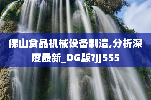 佛山食品机械设备制造,分析深度最新_DG版?JJ555