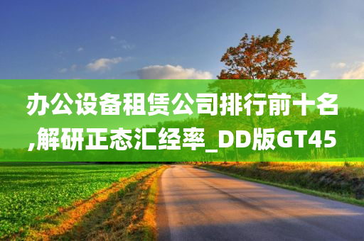 办公设备租赁公司排行前十名,解研正态汇经率_DD版GT45