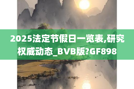 2025法定节假日一览表,研究权威动态_BVB版?GF898