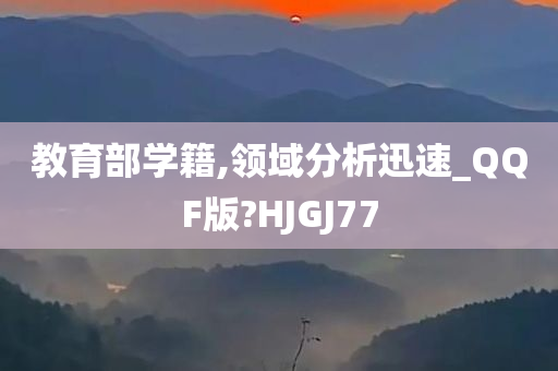 教育部学籍,领域分析迅速_QQF版?HJGJ77