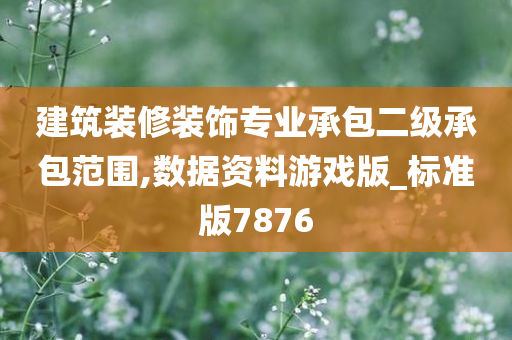 建筑装修装饰专业承包二级承包范围,数据资料游戏版_标准版7876