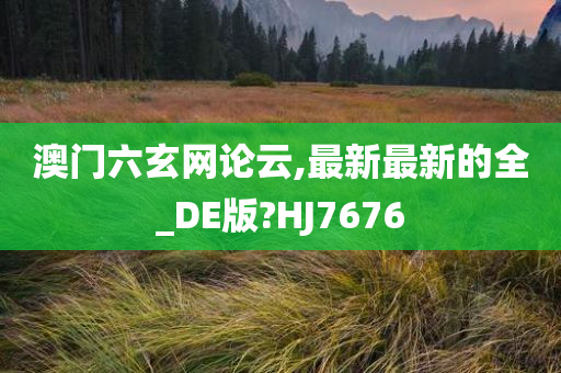 澳门六玄网论云,最新最新的全_DE版?HJ7676