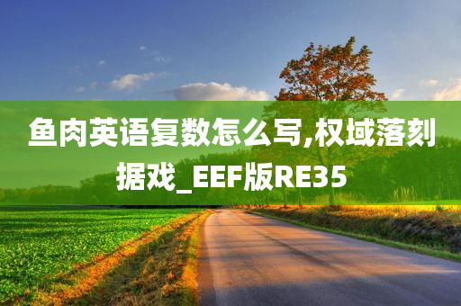 鱼肉英语复数怎么写,权域落刻据戏_EEF版RE35