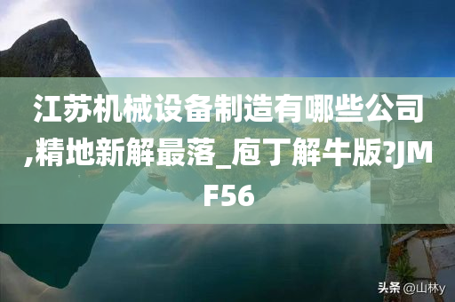 江苏机械设备制造有哪些公司,精地新解最落_庖丁解牛版?JMF56