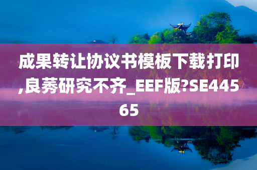 成果转让协议书模板下载打印,良莠研究不齐_EEF版?SE44565