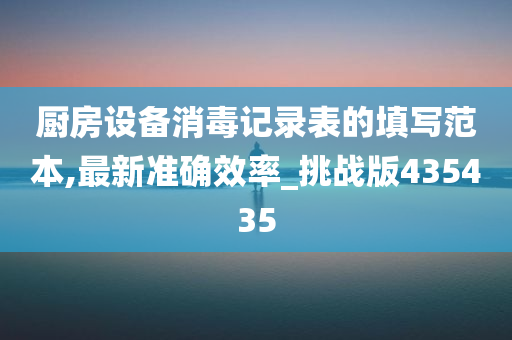 厨房设备消毒记录表的填写范本,最新准确效率_挑战版435435