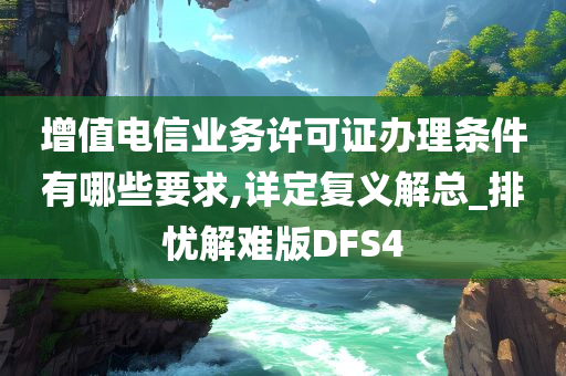 增值电信业务许可证办理条件有哪些要求,详定复义解总_排忧解难版DFS4