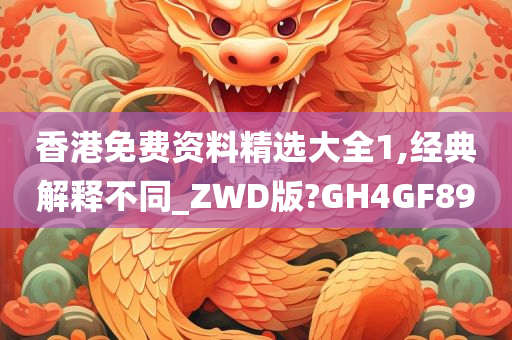 香港免费资料精选大全1,经典解释不同_ZWD版?GH4GF89