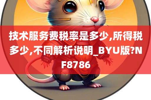 技术服务费税率是多少,所得税多少,不同解析说明_BYU版?NF8786