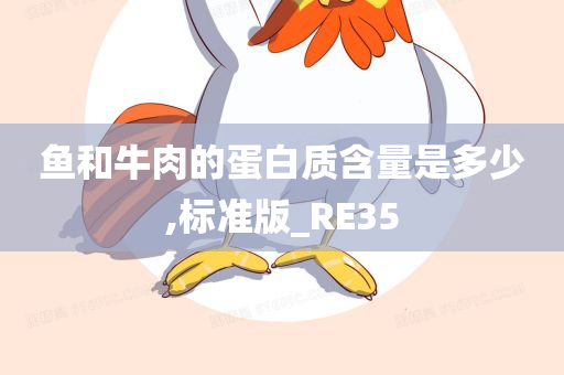 鱼和牛肉的蛋白质含量是多少,标准版_RE35