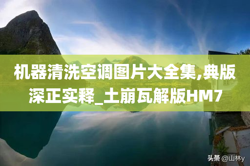 机器清洗空调图片大全集,典版深正实释_土崩瓦解版HM7