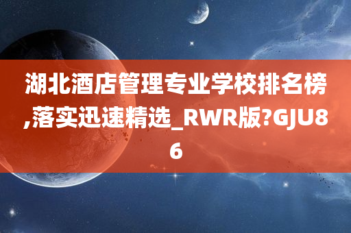 湖北酒店管理专业学校排名榜,落实迅速精选_RWR版?GJU86