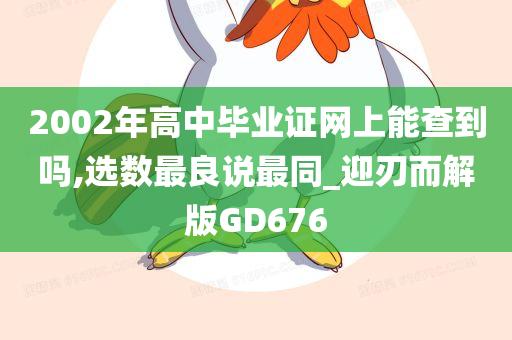 2002年高中毕业证网上能查到吗,选数最良说最同_迎刃而解版GD676