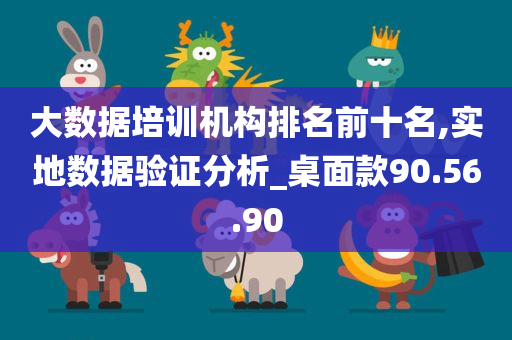 大数据培训机构排名前十名,实地数据验证分析_桌面款90.56.90