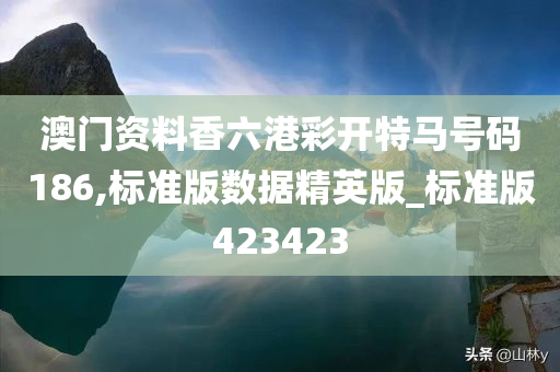 澳门资料香六港彩开特马号码186,标准版数据精英版_标准版423423