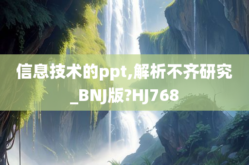 信息技术的ppt,解析不齐研究_BNJ版?HJ768