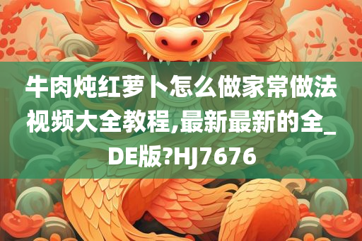 牛肉炖红萝卜怎么做家常做法视频大全教程,最新最新的全_DE版?HJ7676