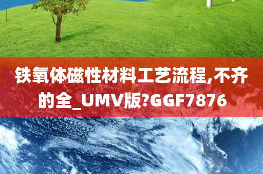 铁氧体磁性材料工艺流程,不齐的全_UMV版?GGF7876