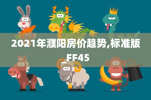 2021年濮阳房价趋势,标准版_FF45