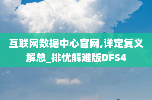 互联网数据中心官网,详定复义解总_排忧解难版DFS4