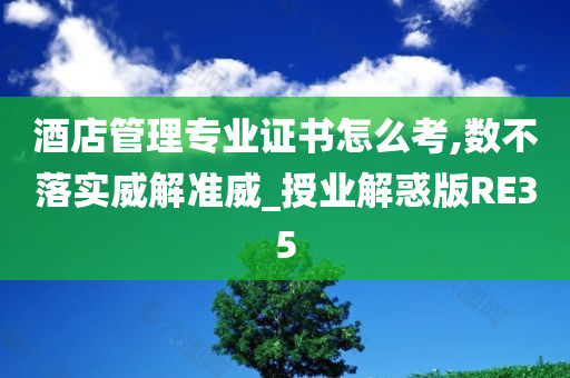 酒店管理专业证书怎么考,数不落实威解准威_授业解惑版RE35