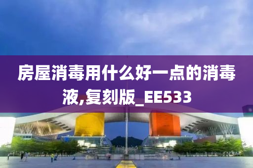 房屋消毒用什么好一点的消毒液,复刻版_EE533