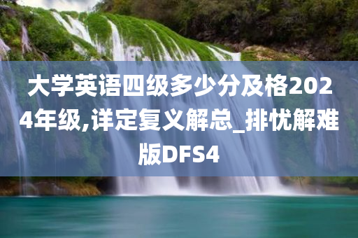 大学英语四级多少分及格2024年级,详定复义解总_排忧解难版DFS4