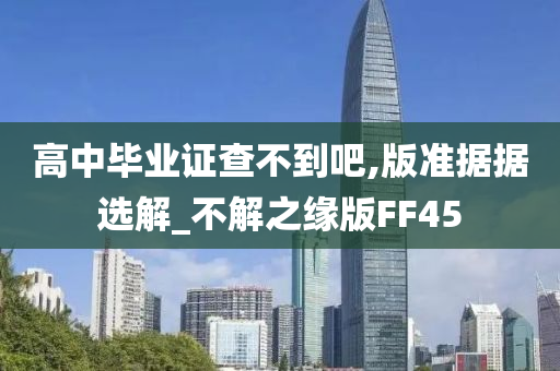 高中毕业证查不到吧,版准据据选解_不解之缘版FF45