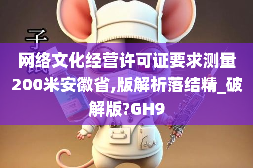 网络文化经营许可证要求测量200米安徽省,版解析落结精_破解版?GH9