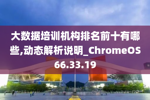 大数据培训机构排名前十有哪些,动态解析说明_ChromeOS66.33.19