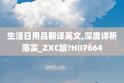 生活日用品翻译英文,深度详析落实_ZXC版?HII7664