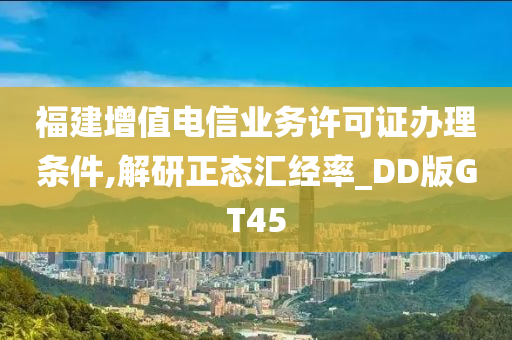 福建增值电信业务许可证办理条件,解研正态汇经率_DD版GT45