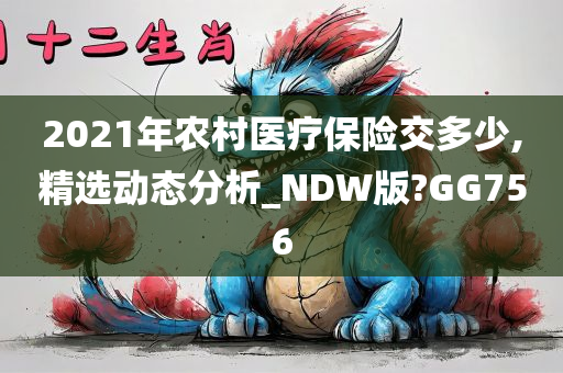 2021年农村医疗保险交多少,精选动态分析_NDW版?GG756