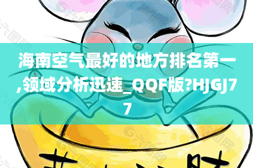 海南空气最好的地方排名第一,领域分析迅速_QQF版?HJGJ77