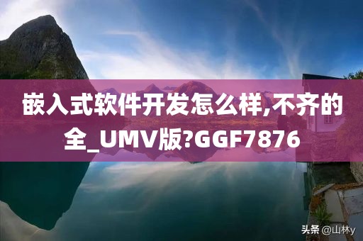 嵌入式软件开发怎么样,不齐的全_UMV版?GGF7876