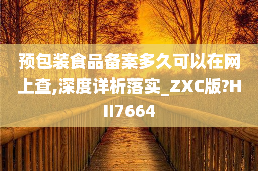 预包装食品备案多久可以在网上查,深度详析落实_ZXC版?HII7664