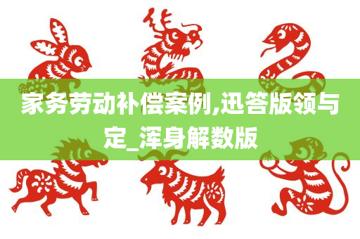 家务劳动补偿案例,迅答版领与定_浑身解数版