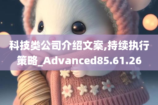 科技类公司介绍文案,持续执行策略_Advanced85.61.26