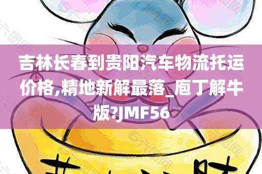 吉林长春到贵阳汽车物流托运价格,精地新解最落_庖丁解牛版?JMF56