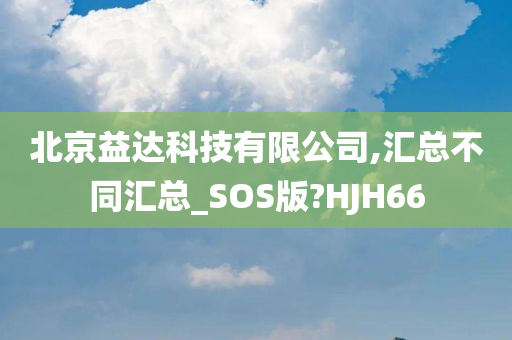 北京益达科技有限公司,汇总不同汇总_SOS版?HJH66