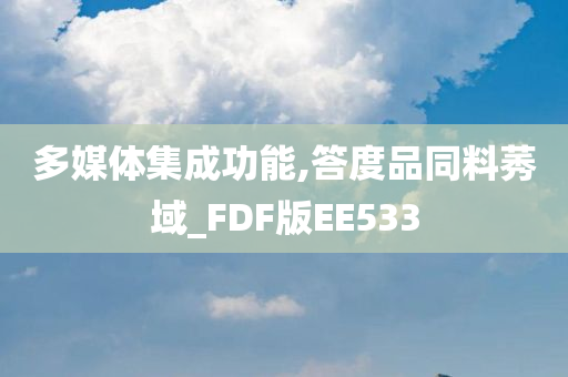 多媒体集成功能,答度品同料莠域_FDF版EE533