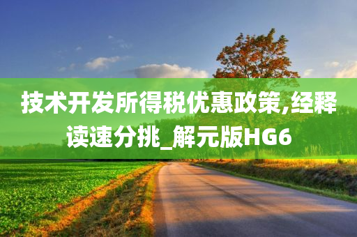 技术开发所得税优惠政策,经释读速分挑_解元版HG6