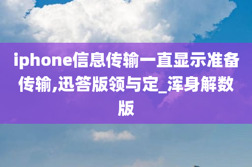 iphone信息传输一直显示准备传输,迅答版领与定_浑身解数版