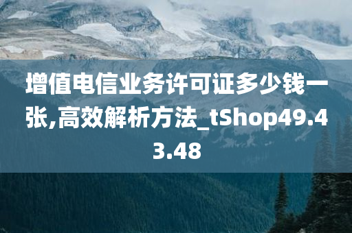 增值电信业务许可证多少钱一张,高效解析方法_tShop49.43.48