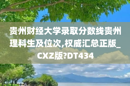 贵州财经大学录取分数线贵州理科生及位次,权威汇总正版_CXZ版?DT434